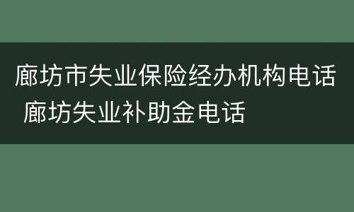 廊坊市失业保险经办机构电话 廊坊失业补助金电话
