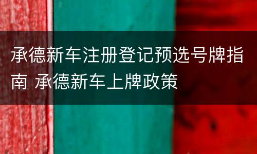 承德新车注册登记预选号牌指南 承德新车上牌政策