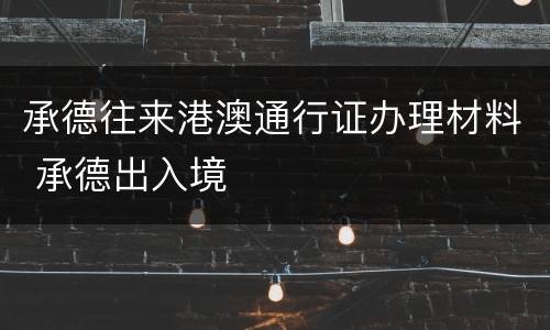承德往来港澳通行证办理材料 承德出入境