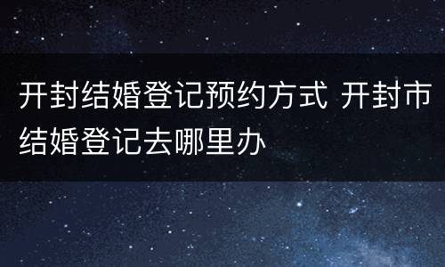 开封结婚登记预约方式 开封市结婚登记去哪里办