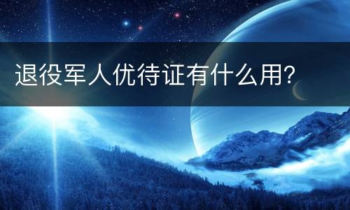 退役军人优待证有什么用？