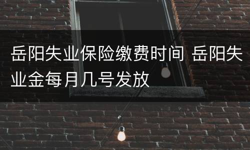 岳阳失业保险缴费时间 岳阳失业金每月几号发放