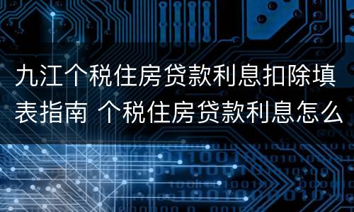九江个税住房贷款利息扣除填表指南 个税住房贷款利息怎么填写