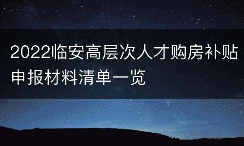 2022临安高层次人才购房补贴申报材料清单一览