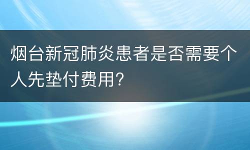 烟台新冠肺炎患者是否需要个人先垫付费用?