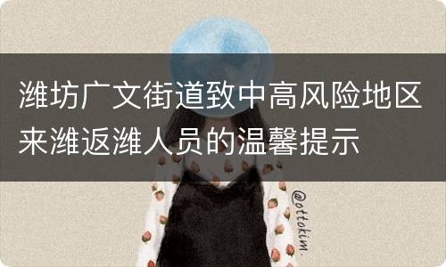 潍坊广文街道致中高风险地区来潍返潍人员的温馨提示