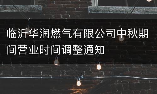 临沂华润燃气有限公司中秋期间营业时间调整通知