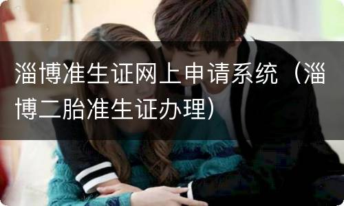 淄博准生证网上申请系统（淄博二胎准生证办理）