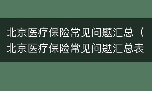 北京医疗保险常见问题汇总（北京医疗保险常见问题汇总表）