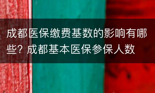 成都医保缴费基数的影响有哪些? 成都基本医保参保人数
