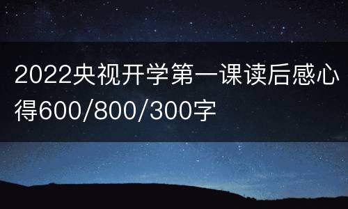 2022央视开学第一课读后感心得600/800/300字