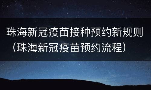 珠海新冠疫苗接种预约新规则（珠海新冠疫苗预约流程）