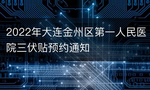 2022年大连金州区第一人民医院三伏贴预约通知