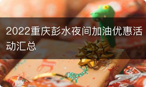 2022重庆彭水夜间加油优惠活动汇总
