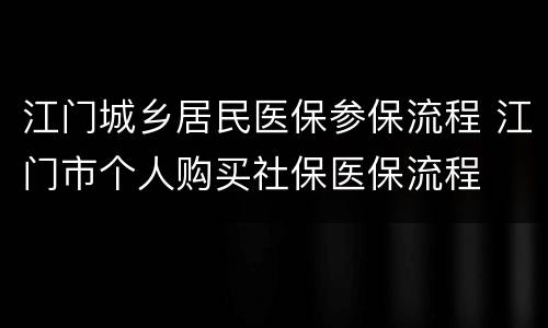 江门城乡居民医保参保流程 江门市个人购买社保医保流程