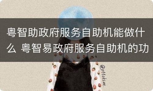粤智助政府服务自助机能做什么 粤智易政府服务自助机的功能