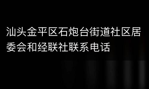 汕头金平区石炮台街道社区居委会和经联社联系电话