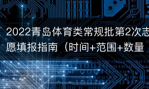 2022青岛体育类常规批第2次志愿填报指南（时间+范围+数量+入口）