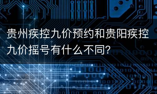 贵州疾控九价预约和贵阳疾控九价摇号有什么不同？