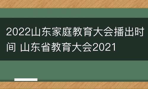 2022山东家庭教育大会播出时间 山东省教育大会2021
