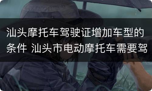汕头摩托车驾驶证增加车型的条件 汕头市电动摩托车需要驾照吗
