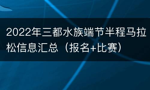 2022年三都水族端节半程马拉松信息汇总（报名+比赛）