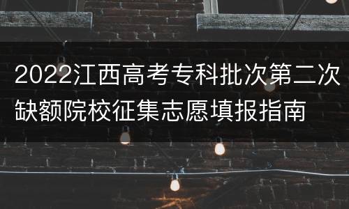 2022江西高考专科批次第二次缺额院校征集志愿填报指南