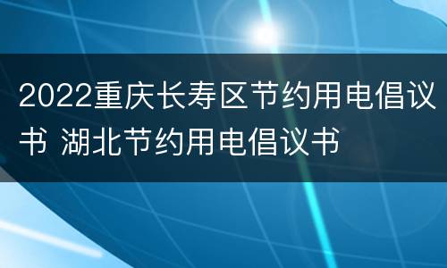 2022重庆长寿区节约用电倡议书 湖北节约用电倡议书