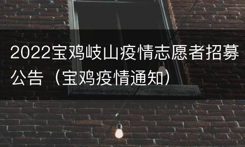2022宝鸡岐山疫情志愿者招募公告（宝鸡疫情通知）
