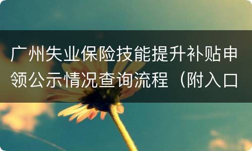 广州失业保险技能提升补贴申领公示情况查询流程（附入口）
