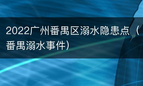 2022广州番禺区溺水隐患点（番禺溺水事件）