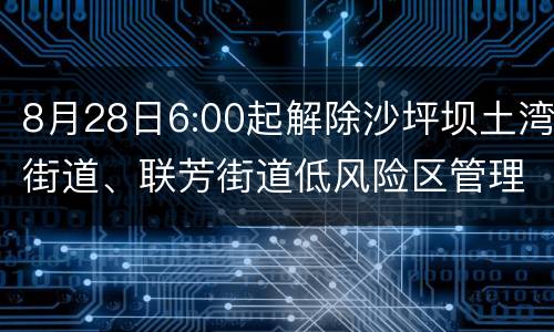 8月28日6:00起解除沙坪坝土湾街道、联芳街道低风险区管理