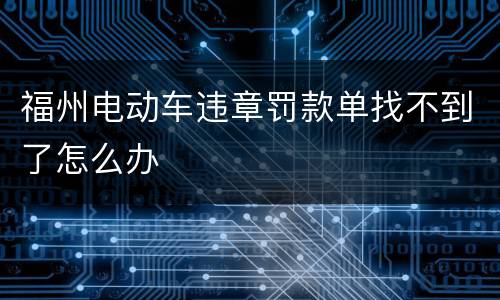 福州电动车违章罚款单找不到了怎么办