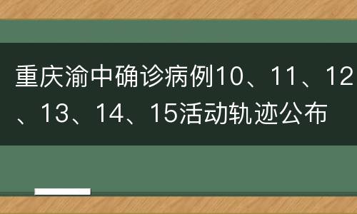 重庆渝中确诊病例10、11、12、13、14、15活动轨迹公布