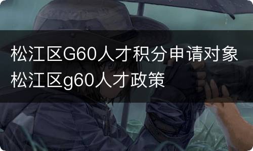 松江区G60人才积分申请对象 松江区g60人才政策