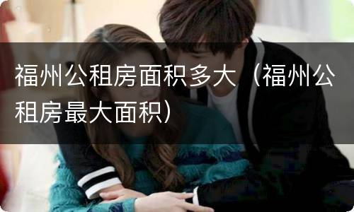 福州公租房面积多大（福州公租房最大面积）
