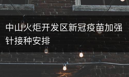中山火炬开发区新冠疫苗加强针接种安排