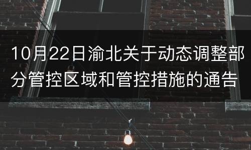 10月22日渝北关于动态调整部分管控区域和管控措施的通告