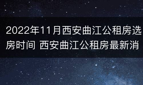 2022年11月西安曲江公租房选房时间 西安曲江公租房最新消息
