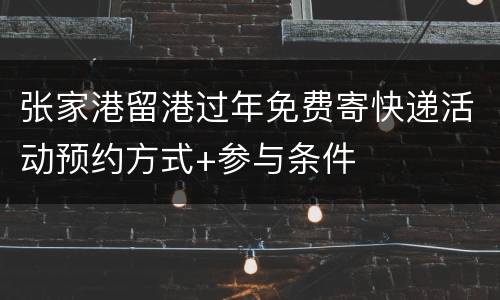 张家港留港过年免费寄快递活动预约方式+参与条件