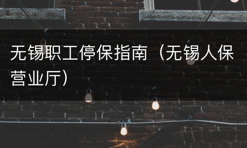 无锡职工停保指南（无锡人保营业厅）