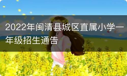 2022年闽清县城区直属小学一年级招生通告