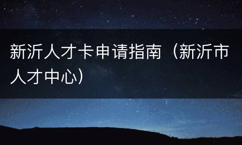 新沂人才卡申请指南（新沂市人才中心）