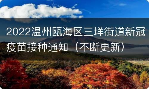 2022温州瓯海区三垟街道新冠疫苗接种通知（不断更新）