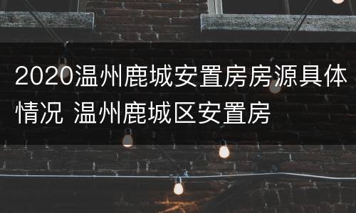 2020温州鹿城安置房房源具体情况 温州鹿城区安置房