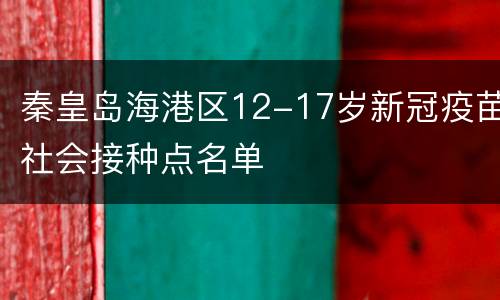 秦皇岛海港区12-17岁新冠疫苗社会接种点名单