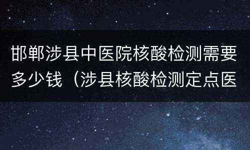 邯郸涉县中医院核酸检测需要多少钱（涉县核酸检测定点医院）