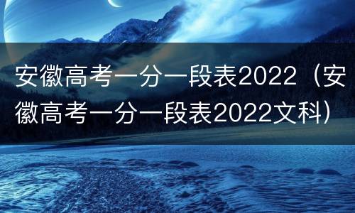 安徽高考一分一段表2022（安徽高考一分一段表2022文科）