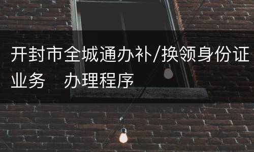 开封市全城通办补/换领身份证业务​办理程序