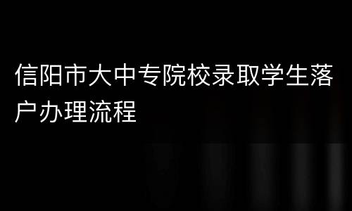 信阳市大中专院校录取学生落户办理流程